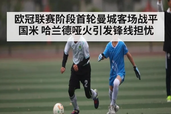 欧冠联赛阶段首轮曼城客场战平国米 哈兰德哑火引发锋线担忧